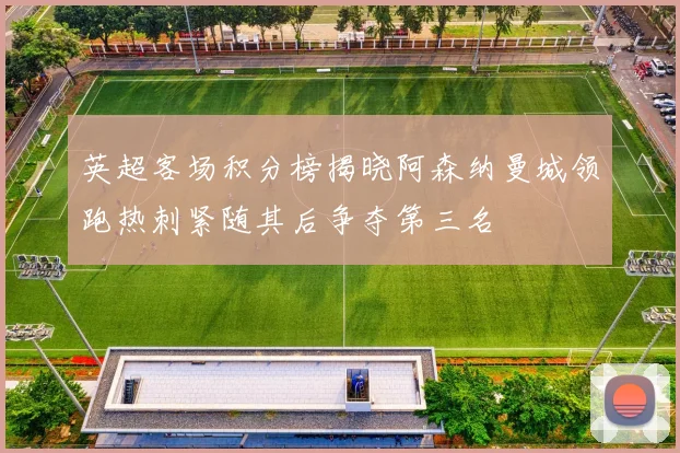 英超客场积分榜揭晓阿森纳曼城领跑热刺紧随其后争夺第三名