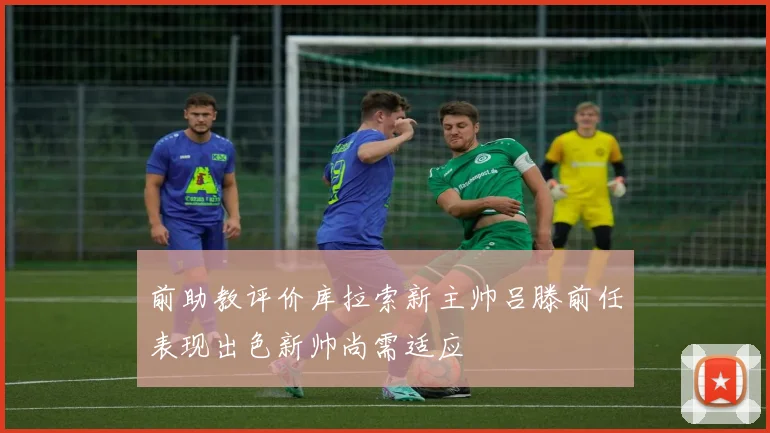 前助教评价库拉索新主帅吕滕前任表现出色新帅尚需适应
