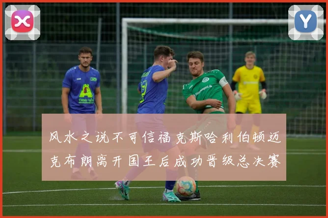 风水之说不可信福克斯哈利伯顿迈克布朗离开国王后成功晋级总决赛